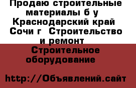 Продаю строительные материалы б/у - Краснодарский край, Сочи г. Строительство и ремонт » Строительное оборудование   